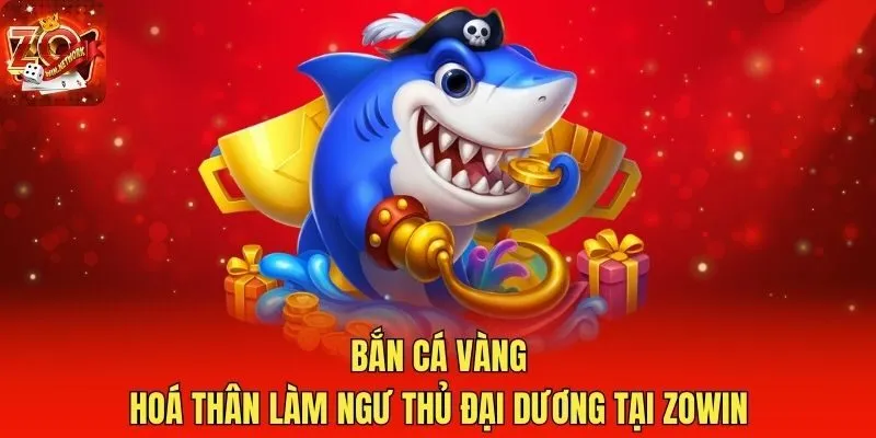 Bắn Cá Vàng - Hoá Thân Làm Ngư Thủ Đại Dương Tại Zowin