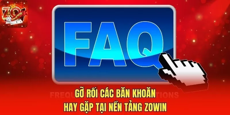 Gỡ rối các băn khoăn hay gặp tại nền tảng Zowin