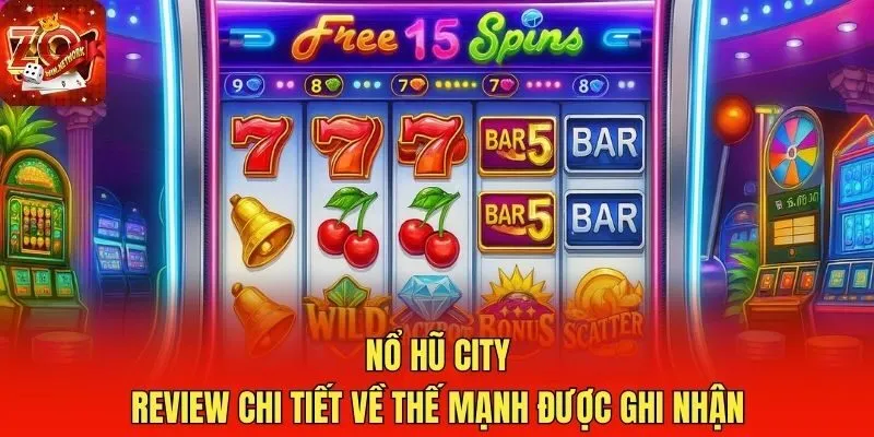 Nổ hũ City - Review chi tiết về thế mạnh được ghi nhận